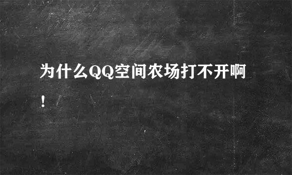 为什么QQ空间农场打不开啊！