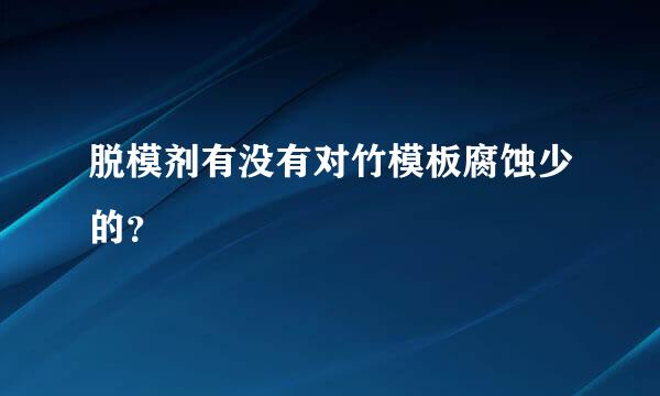 脱模剂有没有对竹模板腐蚀少的？