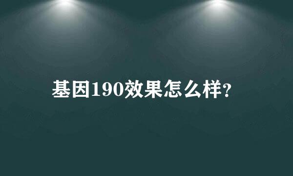 基因190效果怎么样？