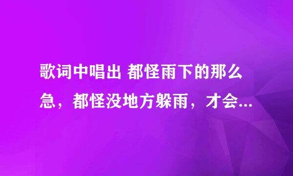 歌词中唱出 都怪雨下的那么急，都怪没地方躲雨，才会一头撞进了你的怀里 是女生唱的