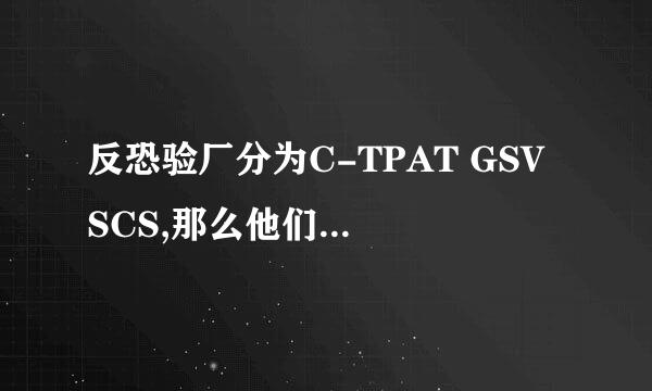 反恐验厂分为C-TPAT GSV SCS,那么他们之间有什么区别呢？