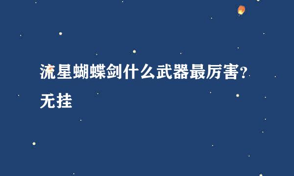 流星蝴蝶剑什么武器最厉害？无挂