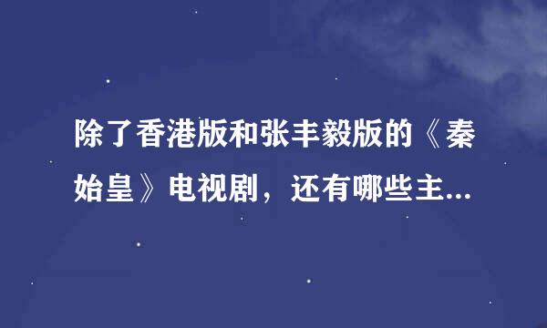 除了香港版和张丰毅版的《秦始皇》电视剧，还有哪些主要写秦始皇的电视剧？