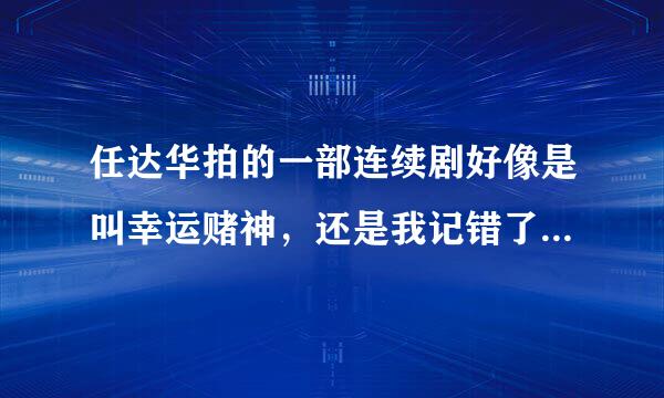 任达华拍的一部连续剧好像是叫幸运赌神，还是我记错了，麻烦好心的朋友帮忙查查