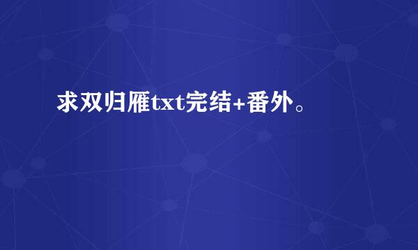 求双归雁txt完结+番外。