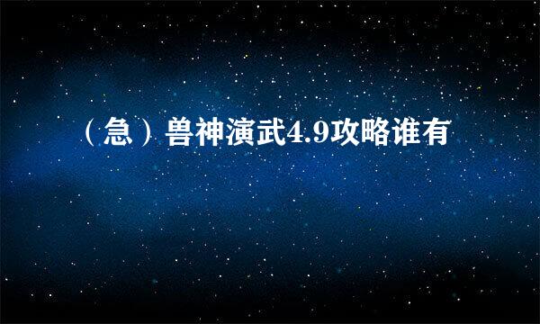 （急）兽神演武4.9攻略谁有