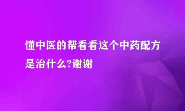 懂中医的帮看看这个中药配方是治什么?谢谢