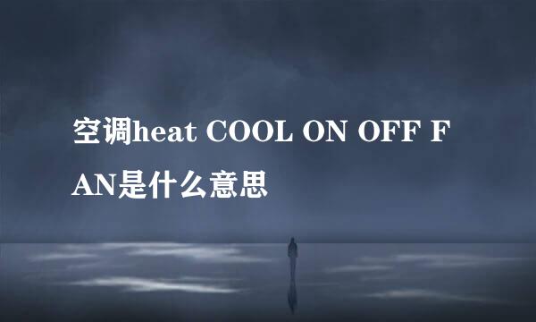 空调heat COOL ON OFF FAN是什么意思