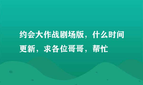 约会大作战剧场版，什么时间更新，求各位哥哥，帮忙