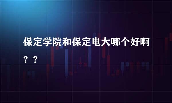 保定学院和保定电大哪个好啊？？