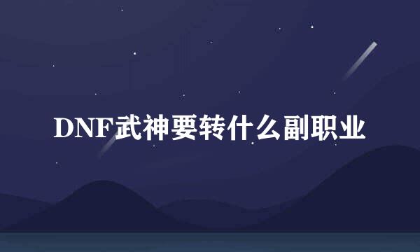 DNF武神要转什么副职业