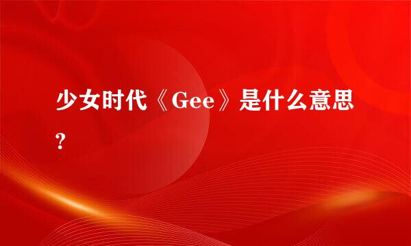 少女时代《Gee》是什么意思?