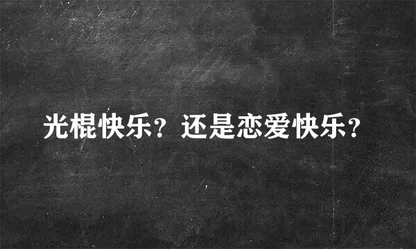 光棍快乐？还是恋爱快乐？