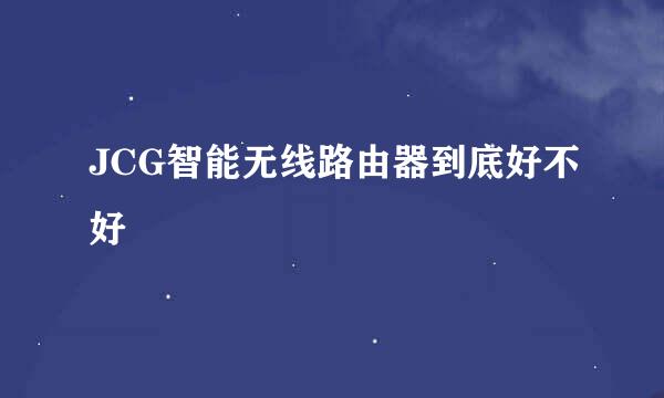 JCG智能无线路由器到底好不好