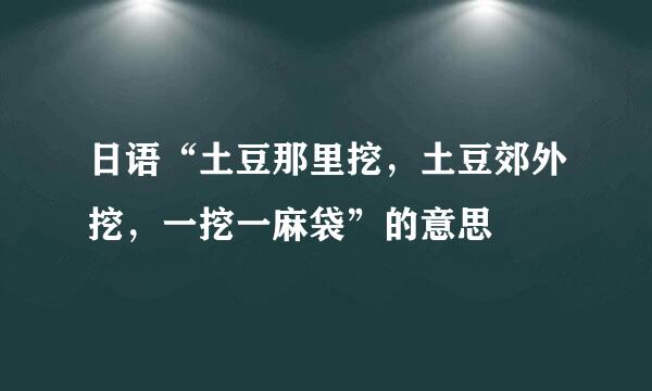 日语“土豆那里挖，土豆郊外挖，一挖一麻袋”的意思