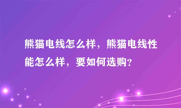 熊猫电线怎么样，熊猫电线性能怎么样，要如何选购？