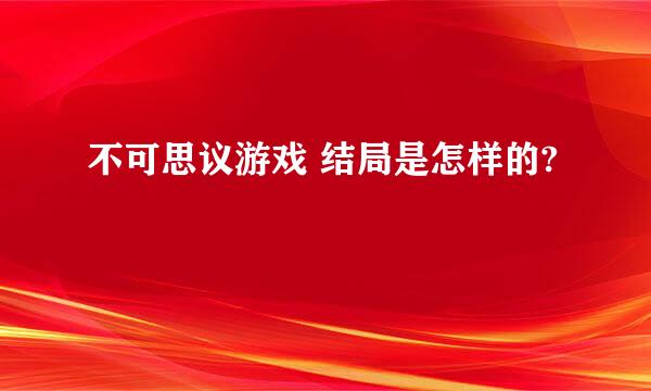 不可思议游戏 结局是怎样的?