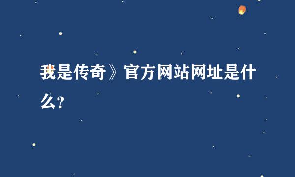 我是传奇》官方网站网址是什么？