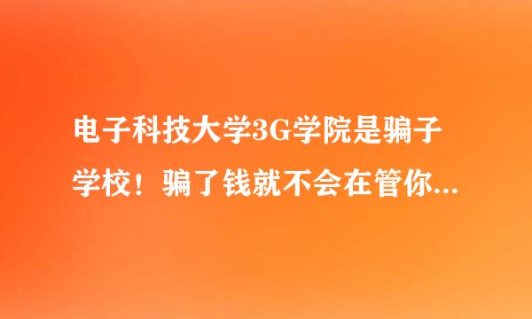 电子科技大学3G学院是骗子学校！骗了钱就不会在管你们了，没有技术可言