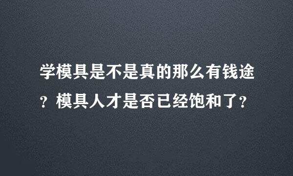 学模具是不是真的那么有钱途？模具人才是否已经饱和了？