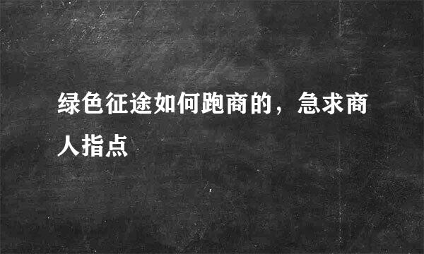 绿色征途如何跑商的，急求商人指点