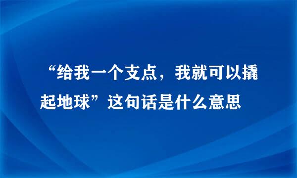 “给我一个支点，我就可以撬起地球”这句话是什么意思