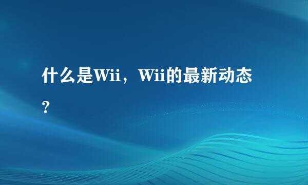 什么是Wii，Wii的最新动态？