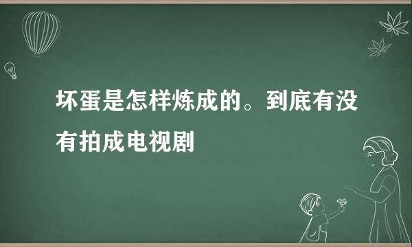 坏蛋是怎样炼成的。到底有没有拍成电视剧