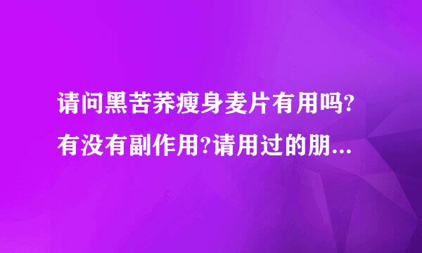 请问黑苦荞瘦身麦片有用吗?有没有副作用?请用过的朋友告知一下好吗?