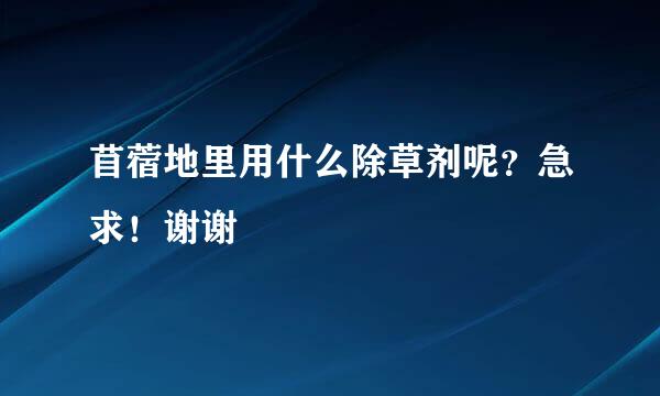 苜蓿地里用什么除草剂呢？急求！谢谢