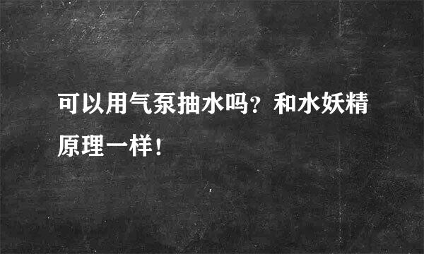 可以用气泵抽水吗？和水妖精原理一样！