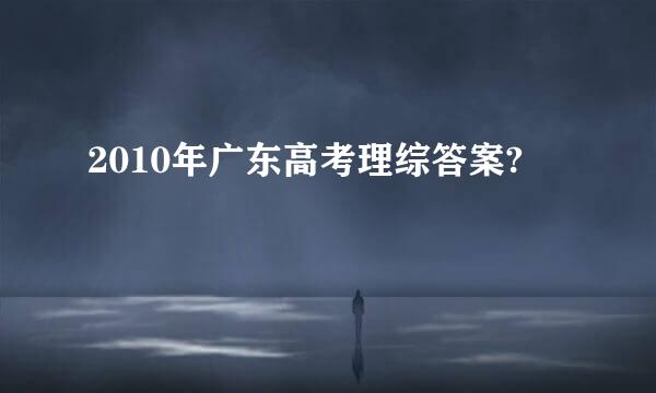 2010年广东高考理综答案?