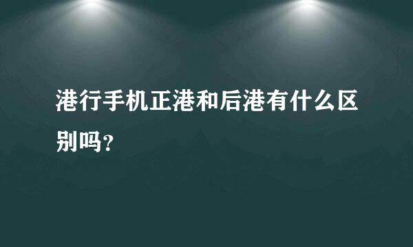 港行手机正港和后港有什么区别吗？