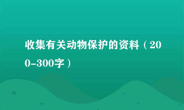 收集有关动物保护的资料（200-300字）