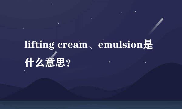 lifting cream、emulsion是什么意思？