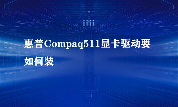 惠普Compaq511显卡驱动要如何装