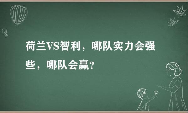 荷兰VS智利，哪队实力会强些，哪队会赢？