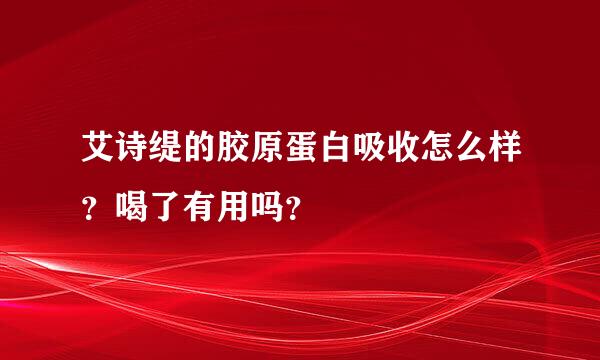 艾诗缇的胶原蛋白吸收怎么样？喝了有用吗？