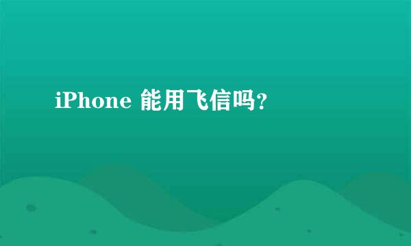 iPhone 能用飞信吗？