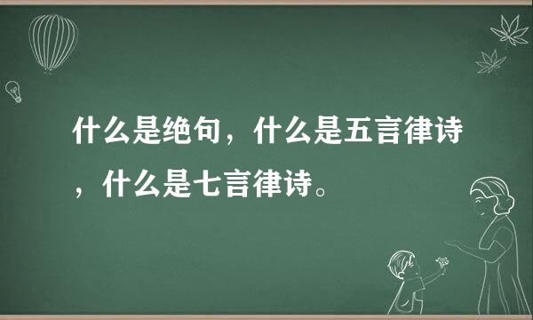 什么是绝句，什么是五言律诗，什么是七言律诗。