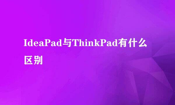 IdeaPad与ThinkPad有什么区别