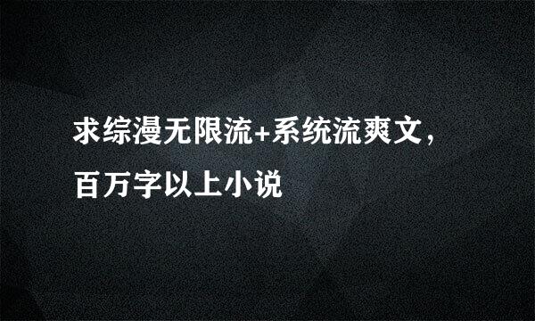 求综漫无限流+系统流爽文，百万字以上小说