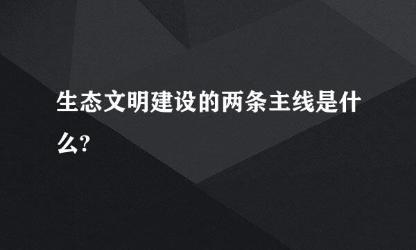 生态文明建设的两条主线是什么?