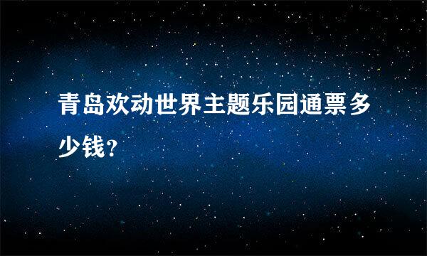 青岛欢动世界主题乐园通票多少钱？