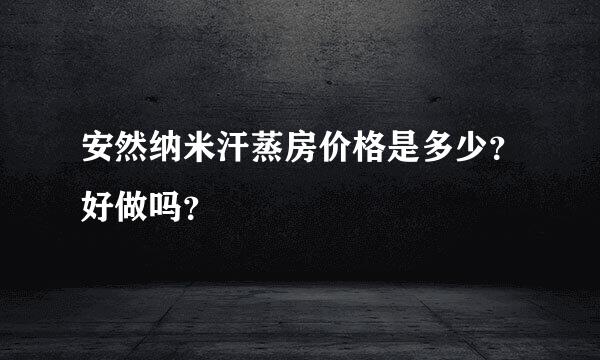 安然纳米汗蒸房价格是多少？好做吗？