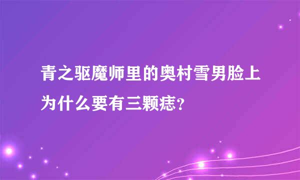 青之驱魔师里的奥村雪男脸上为什么要有三颗痣？