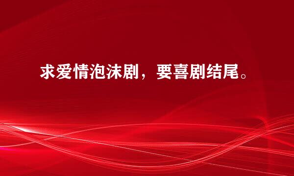 求爱情泡沫剧，要喜剧结尾。