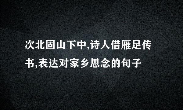 次北固山下中,诗人借雁足传书,表达对家乡思念的句子