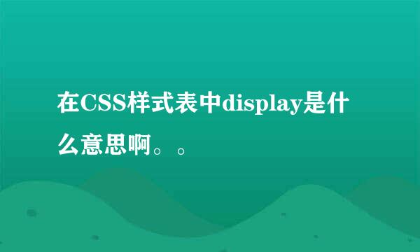 在CSS样式表中display是什么意思啊。。