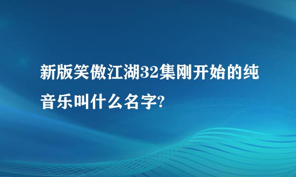 新版笑傲江湖32集刚开始的纯音乐叫什么名字?